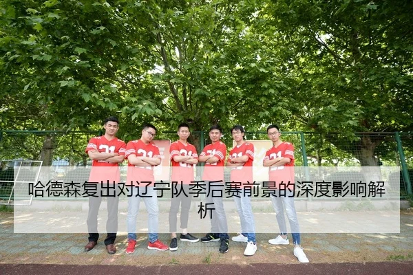 哈德森复出对辽宁队季后赛前景的深度影响解析